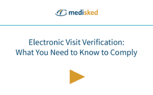 Electronic Visit Verification - What You Need to Know to Comply