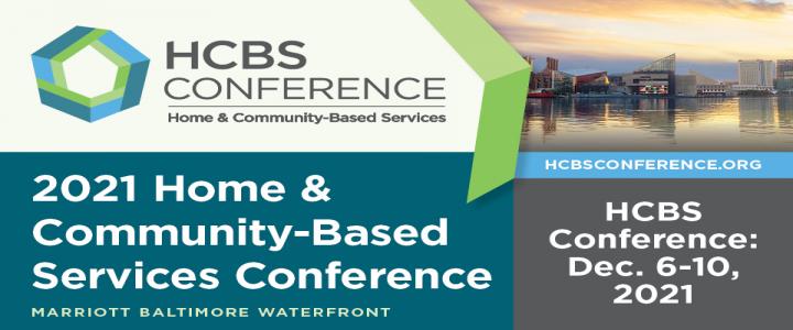 2021 Home & Community Based Services (HCBS) Conference. Marriott Baltimore Waterfront. December 6–10, 2021. hcbsconference.org