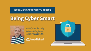 NCSAM Cybersecurity Series: Being Cyber Smart with MediSked Cyber Security Network Engineer Luke Franzelas