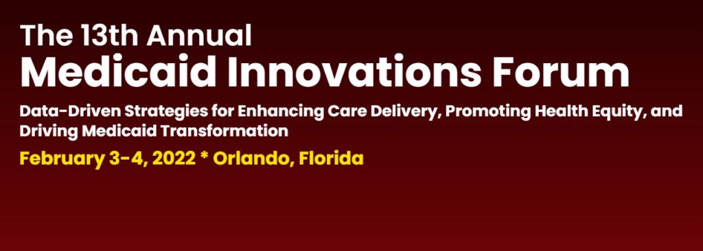 The 13th Annual Medicaid Innovations Forum - February 3-4, 2022 - Orlando, FL
