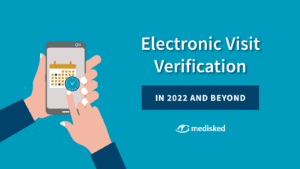 Electronic Visit Verification in 2022 and beyond